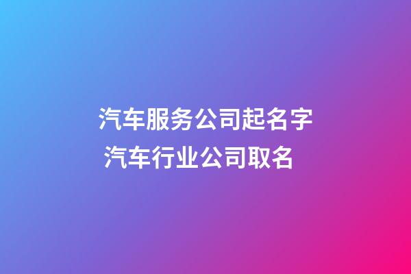 汽车服务公司起名字 汽车行业公司取名-第1张-公司起名-玄机派